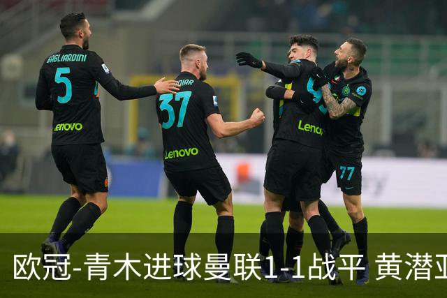 欧冠-青木进球曼联1-1战平 黄潜亚特兰大明日决胜